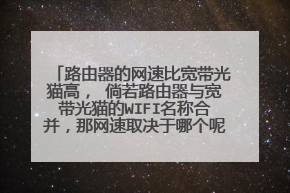 路由器的网速比宽带光猫高, 倘若路由器与宽带光猫的WIFI名称合并,那网速取决于哪个呢?大神求解。