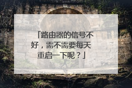 路由器的信号不好,需不需要每天重启一下呢?