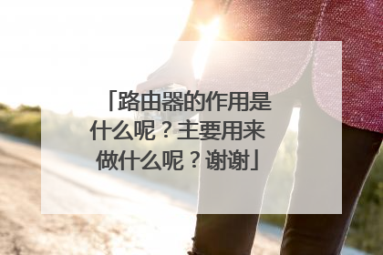路由器的作用是什么呢?主要用来做什么呢?谢谢