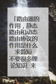 路由器的作用，静态路由和动态路由协议的作用是什么 求简短 不要很多理论知识 来大神