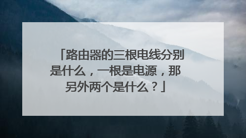 路由器的三根电线分别是什么，一根是电源，那另外两个是什么？