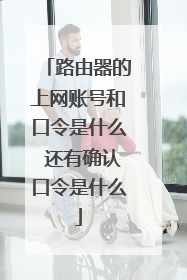 路由器的上网账号和口令是什么 还有确认口令是什么