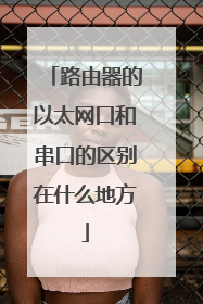 路由器的以太网口和串口的区别在什么地方