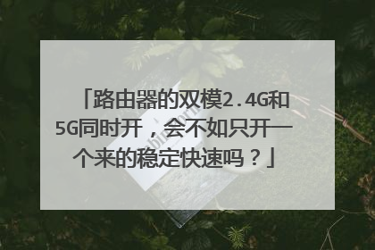 路由器的双模2.4G和5G同时开，会不如只开一个来的稳定快速吗？