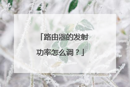 路由器的发射功率怎么调？
