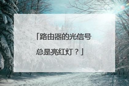 路由器的光信号总是亮红灯？