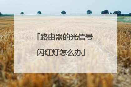 路由器的光信号闪红灯怎么办