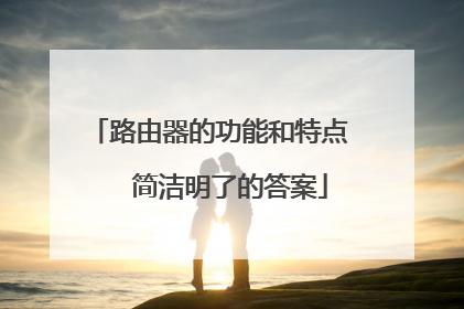 路由器的功能和特点   简洁明了的答案