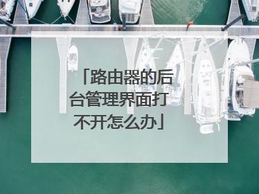 路由器的后台管理界面打不开怎么办