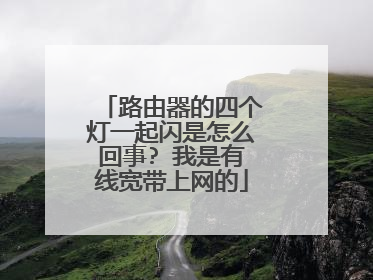 路由器的四个灯一起闪是怎么回事? 我是有线宽带上网的
