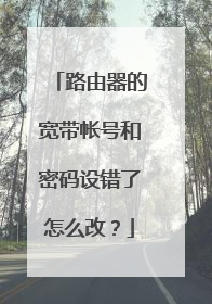 路由器的宽带帐号和密码设错了怎么改？