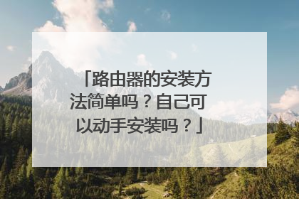路由器的安装方法简单吗？自己可以动手安装吗？