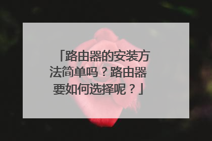 路由器的安装方法简单吗？路由器要如何选择呢？