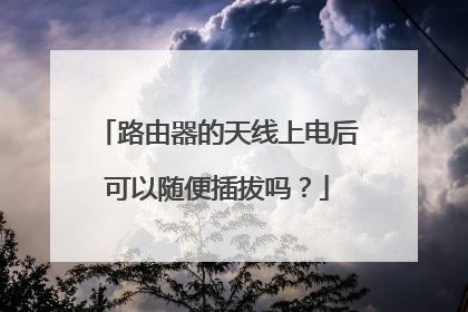路由器的天线上电后可以随便插拔吗?