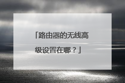 路由器的无线高级设置在哪？