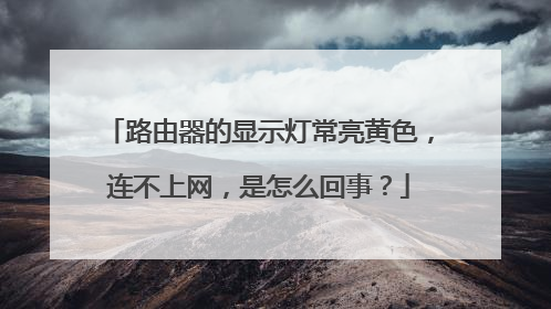 路由器的显示灯常亮黄色，连不上网，是怎么回事？