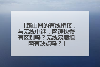路由器的有线桥接，与无线中继，网速快慢有区别吗？无线易展组网有缺点吗？