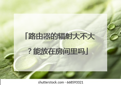 路由器的辐射大不大？能放在房间里吗