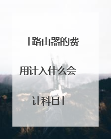 路由器的费用计入什么会计科目
