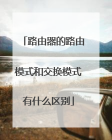 路由器的路由模式和交换模式有什么区别