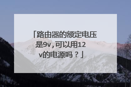 路由器的额定电压是9v,可以用12v的电源吗？