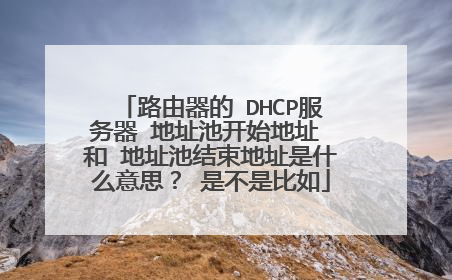 路由器的 DHCP服务器 地址池开始地址 和 地址池结束地址是什么意思？ 是不是比如