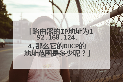 路由器的IP地址为192.168.124.4,那么它的DHCP的地址范围是多少呢?