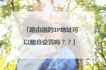 路由器的IP地址可以随意设置吗??