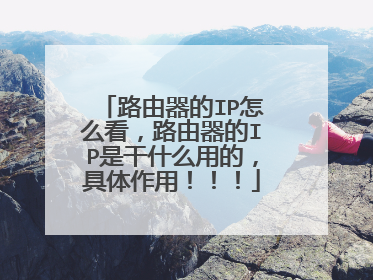 路由器的IP怎么看，路由器的IP是干什么用的，具体作用！！！