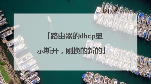 路由器的dhcp显示断开,刚换的新的