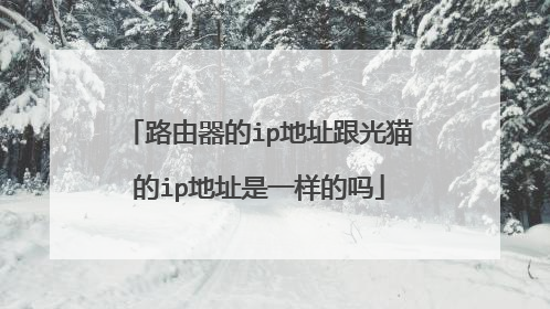 路由器的ip地址跟光猫的ip地址是一样的吗