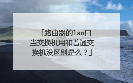 路由器的lan口当交换机用和普通交换机没区别是么?