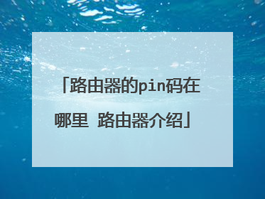 路由器的pin码在哪里 路由器介绍