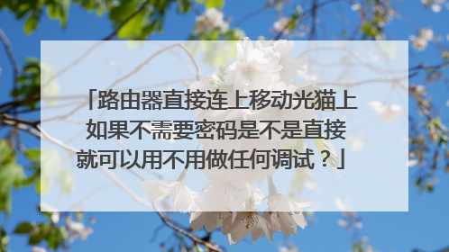 路由器直接连上移动光猫上 如果不需要密码是不是直接就可以用不用做任何调试?