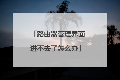 路由器管理界面进不去了怎么办