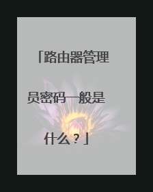 路由器管理员密码一般是什么?
