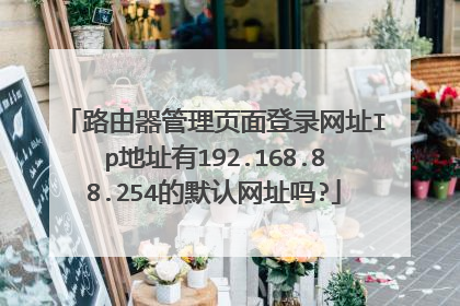 路由器管理页面登录网址Ip地址有192.168.88.254的默认网址吗?