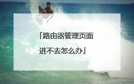 路由器管理页面进不去怎么办