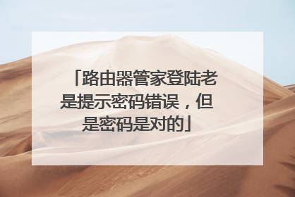 路由器管家登陆老是提示密码错误，但是密码是对的