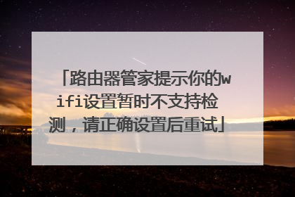 路由器管家提示你的wifi设置暂时不支持检测，请正确设置后重试