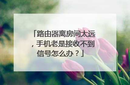 路由器离房间太远，手机老是接收不到信号怎么办？