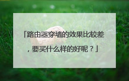 路由器穿墙的效果比较差,要买什么样的好呢?