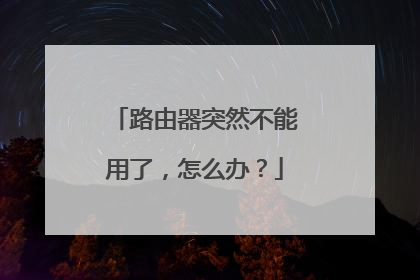 路由器突然不能用了,怎么办?