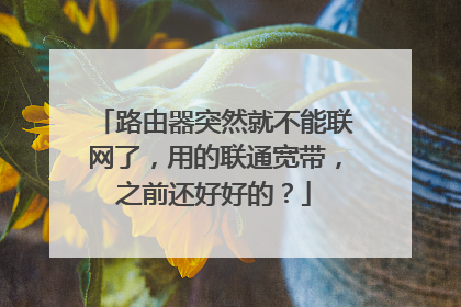 路由器突然就不能联网了,用的联通宽带,之前还好好的?