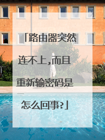 路由器突然连不上,而且重新输密码是怎么回事?