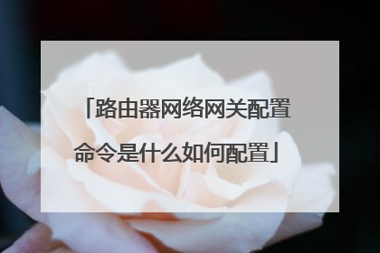 路由器网络网关配置命令是什么如何配置