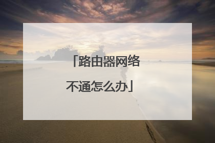 路由器网络不通怎么办