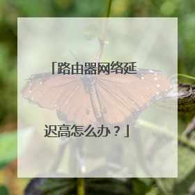 路由器网络延迟高怎么办？