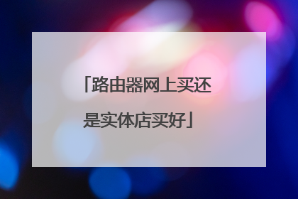 路由器网上买还是实体店买好