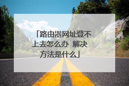 路由器网址登不上去怎么办 解决方法是什么